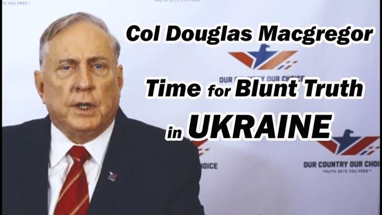 Colonel Douglas Macgregor: Time For Blunt Truth In Ukraine