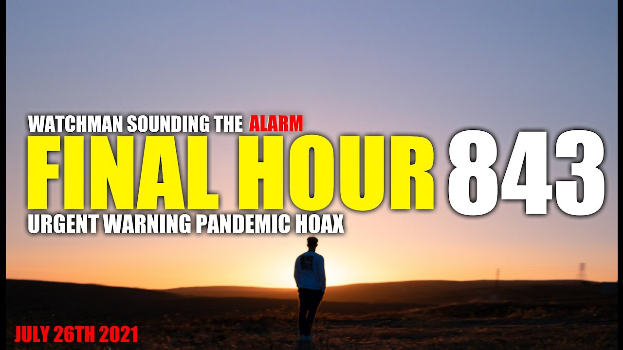 FINAL HOUR 843 - URGENT WARNING PANDEMIC HOAX - WATCHMAN SOUNDING THE ALARM