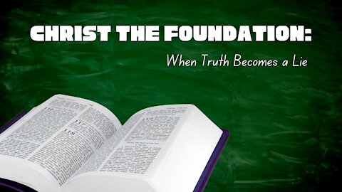 Christ the Foundation - When Truth Becomes a Lie