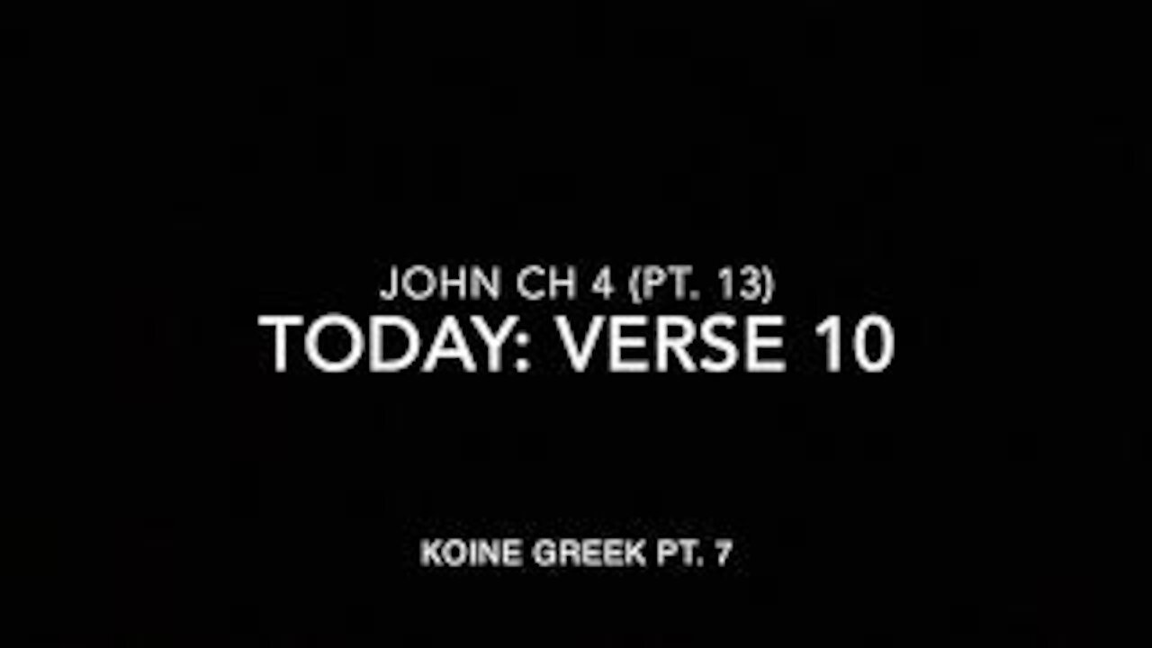 John Ch 4 Pt 13 Verse 10 (Koine Greek 7)