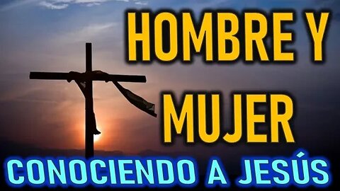 HOMBRE Y MUJER - CONOCIENDO A JESÚS