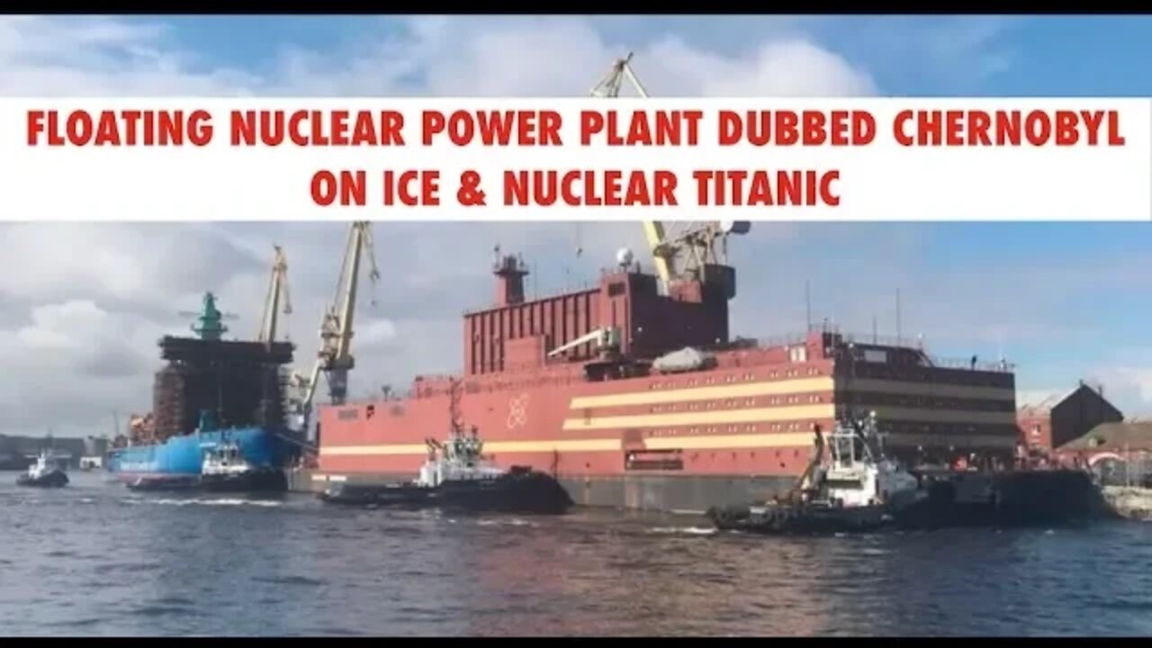 New Floating Power Plant Dubbed, Nuclear Titanic, Chernobyl on Ice, What Could Possibly Go Wrong?