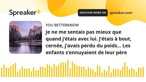 Je ne me sentais pas mieux que quand j’étais avec lui. J’étais à bout, cernée, j’avais perdu du poid