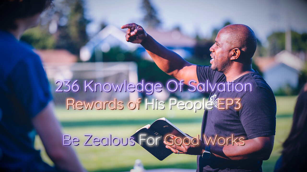 236 Knowledge Of Salvation - Rewards of His People EP3 - Be Zealous For Good Works