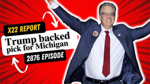 X22 REPORT TODAY EPISODE - TRUMP-BACKED GOP PICK FOR MICHIGAN