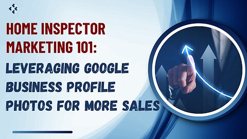 Home Inspector Marketing 101: Leveraging Google Business Profile Photos for More Sales