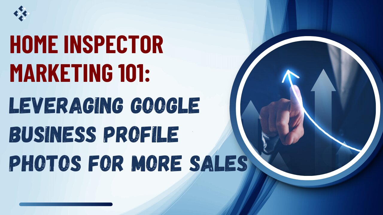 Home Inspector Marketing 101: Leveraging Google Business Profile Photos for More Sales