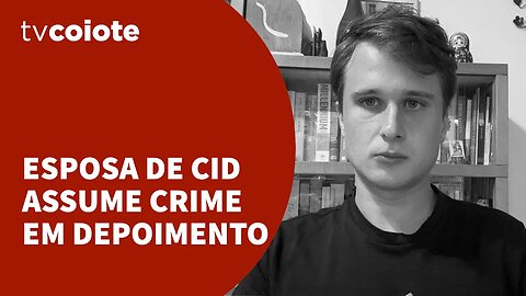 Esposa de Cid confessa crime em depoimento para a Polícia Federal