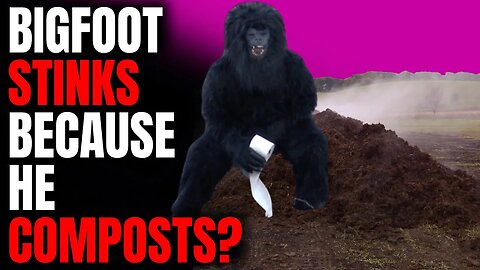 Bigfoot Stinks Because He Composts