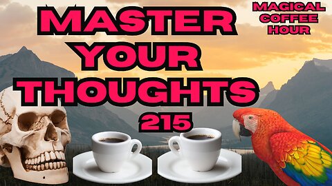 Magickal Coffee Hour - Episode 215 - Master Your thoughts They Shape Your Reality