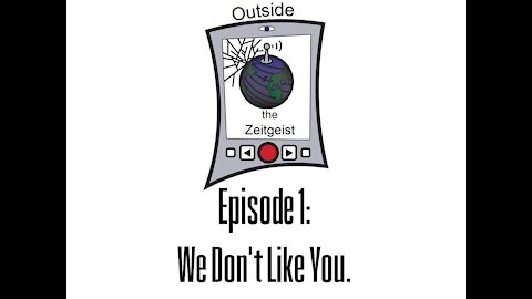 Outside the Zeitgeist Episode 1 - We Don't Like You