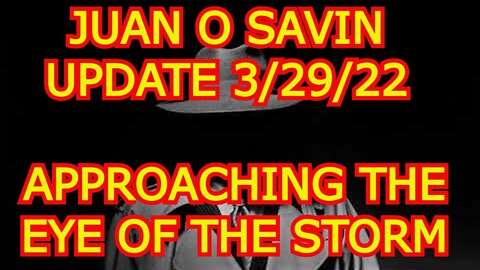 JUAN O SAVIN UPDATE 3/29/22 - APPROACHING THE EYE OF THE STORM