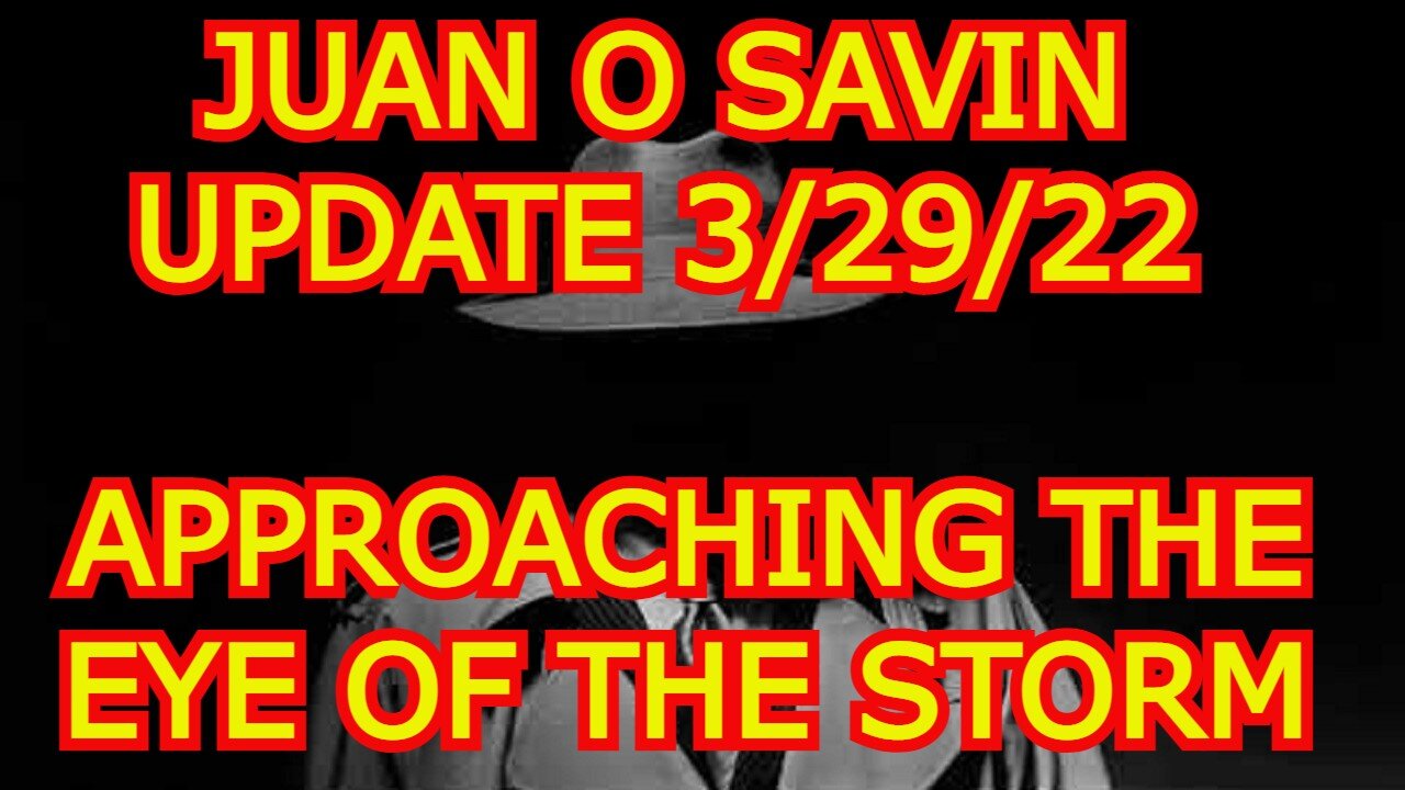 JUAN O SAVIN UPDATE 3/29/22 - APPROACHING THE EYE OF THE STORM