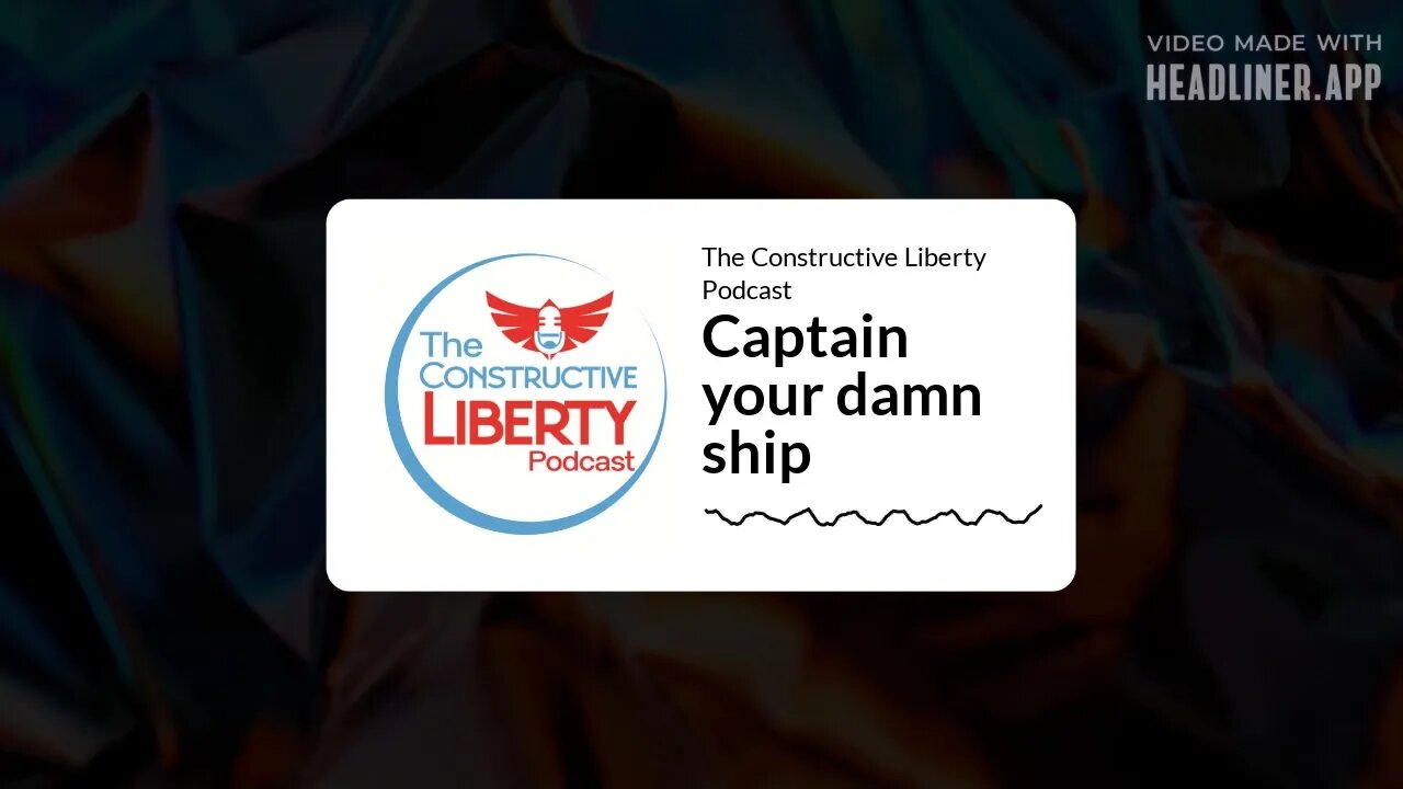 The Constructive Liberty Podcast - Captain your damn ship
