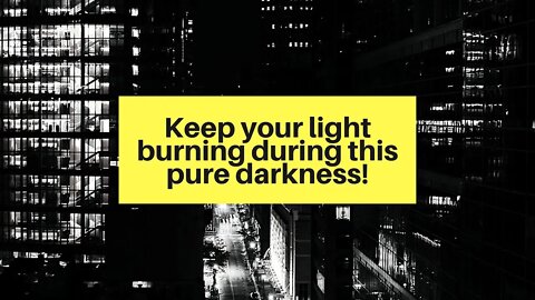 Part 2 Keep your light burning during this pure darkness!