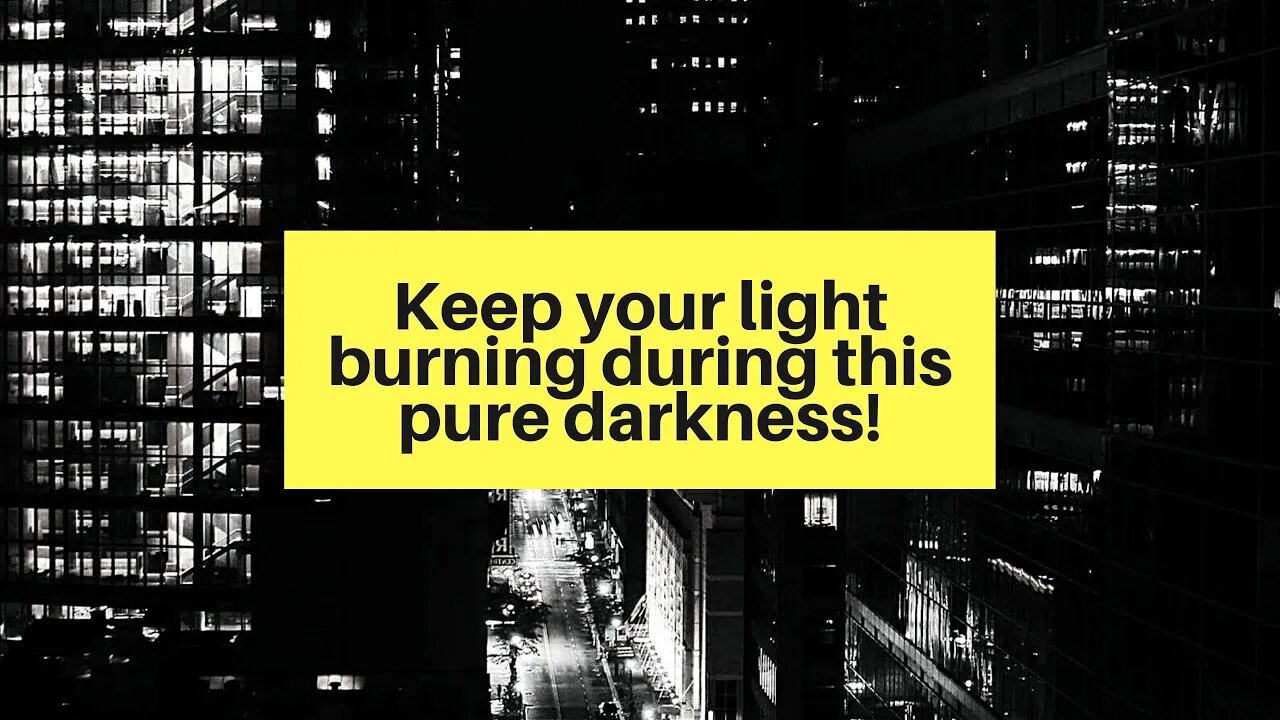 Part 2 Keep your light burning during this pure darkness!