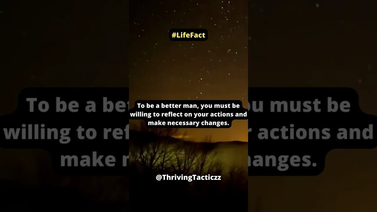 To be a better man, you must be willing to reflect on your actions and make necessary changes.