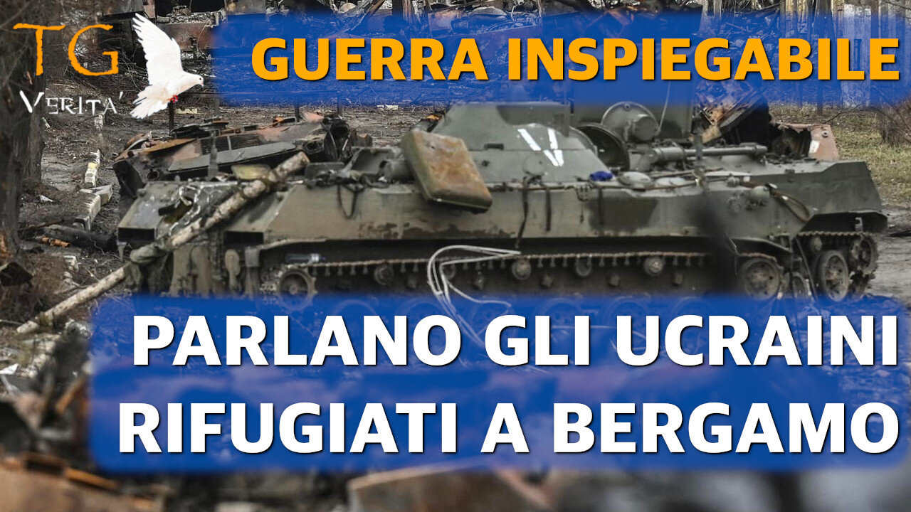 TG Verità - 15 Marzo 2022 - Guerra inspiegabile - Parlano i rifugiati a Bergamo