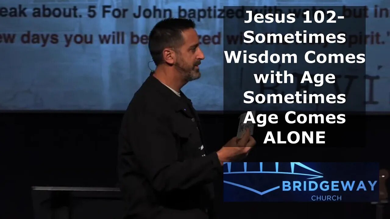 Jesus 102- Sometimes Wisdom Comes with Age, Sometimes Age Comes Alone Bridgeway