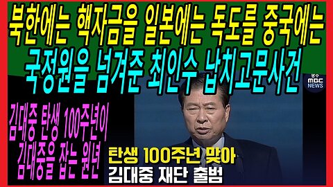 김대중 탄생 100주년이 김대중을 잡는 원년, 북한에는 핵자금을 일본에는 독도를 중국에는 국정원을 넘겨준 최인수 납치고문사건