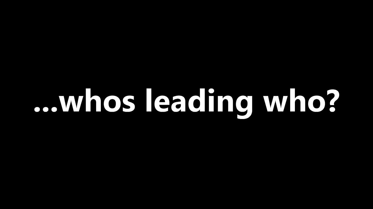 ...whos leading who?