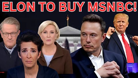 Elon Musk Wants To Buy MSNBC And Turn It Into REAL News – Liberals Are Losing Their Minds