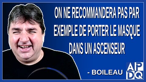 On ne recommandera pas par exemple de porter le masque dans un ascenseur. Dit Boileau