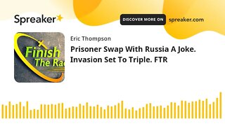 Prisoner Swap With Russia A Joke. Invasion Set To Triple. FTR