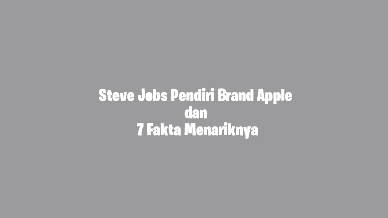 Steve Jobs Pendiri Brand Apple Dan 7 Fakta Menariknya