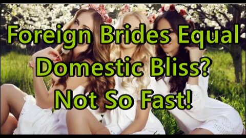 Foreign Brides Equal Domestic Bliss? Not So Fast!