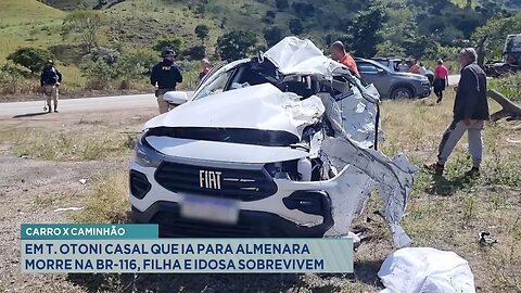 Carro x Caminhão: Em T. Otoni Casal que ia para Almenara Morre na BR-116, Filha e Idosa Sobrevivem.