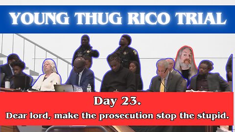 Young Thug RICO-trial. Day 23: Dear lord, make the prosecutors stop the stupid.