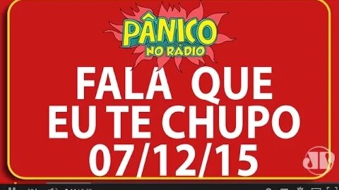 Fala Que Eu Te Chupo - Pânico - 07/12/15