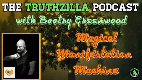 Truthzilla Podcast # 066 - Bootsy Greenwood - Magical Manifestation Machines