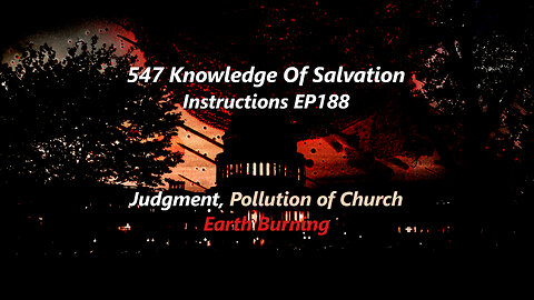 547 Knowledge Of Salvation - Instructions EP188 - Judgment, Pollution of Church, Earth Burning
