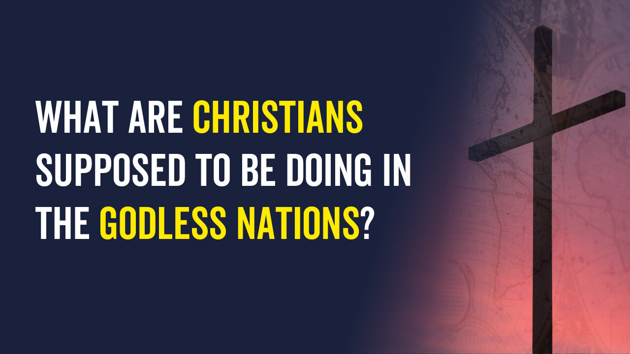 What Are Christians Supposed to Be Doing in the Godless Nations?