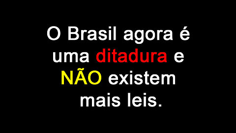 O Brasil agora é uma ditadura e NÃO existem mais leis.