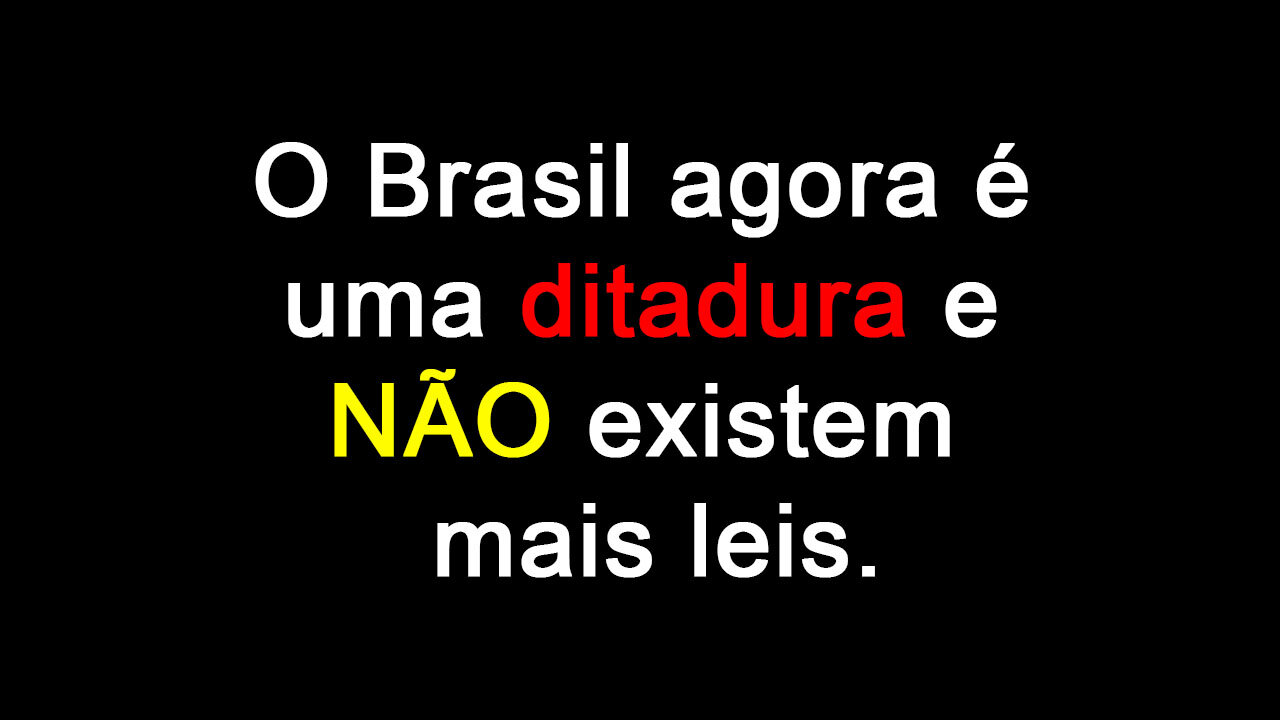 O Brasil agora é uma ditadura e NÃO existem mais leis.