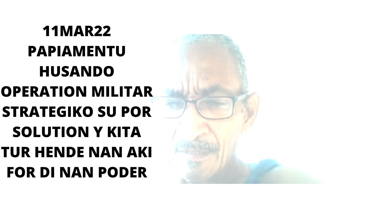 11MAR22 PAPIAMENTU HUSANDO OPERATION MILITAR STRATEGIKO SO POR SOLUTION Y KITA TUR HENDE NAN AKI