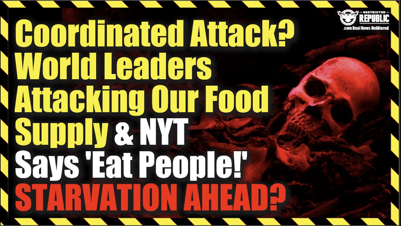 Coordinated Attack? World Leader Attacking Our Food Supply As NYT Says “Eat People!” Starvation?