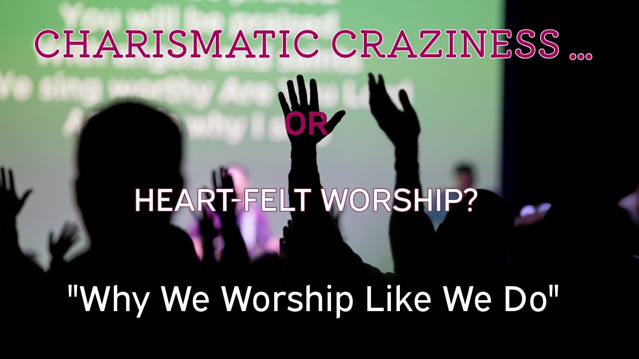 Charismatic Craziness? Or Heartfelt Worship? - Why We Worship the Way We Do