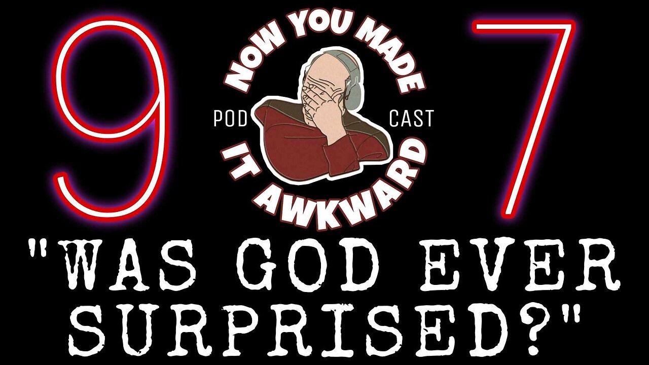 NOW YOU MADE IT AWKWARD Ep97: "WAS GOD EVER SURPRISED?"