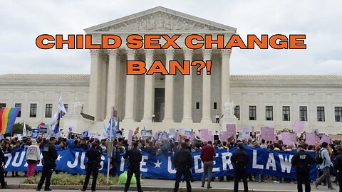 SCOTUS could ban child sex changes NATION WIDE!