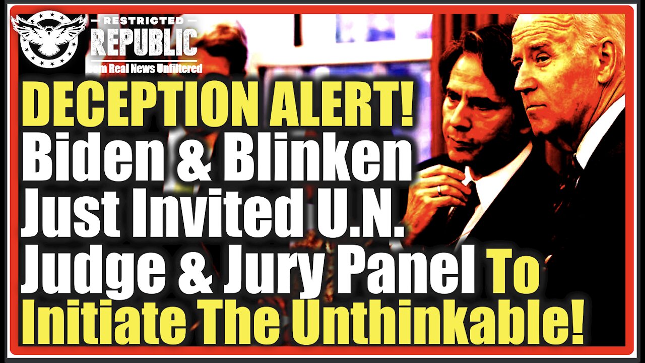 DECEPTION ALERT! Biden & Blinken Just Invited U.N. Judge & Jury Panel To Initiate The Unthinkable!