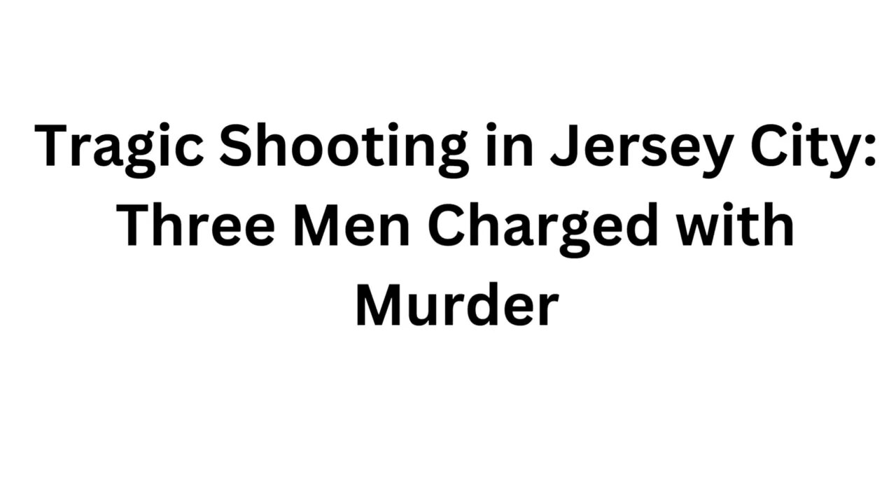 Tragic Shooting in Jersey City Three Men Charged with Murder