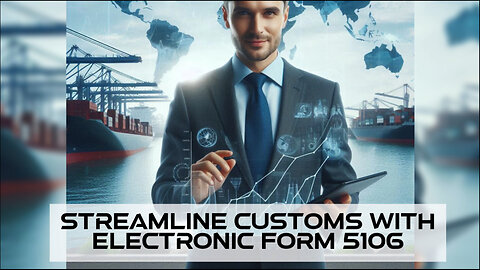 Mastering Form 5106: Streamline Customs Clearance with Electronic Submission!