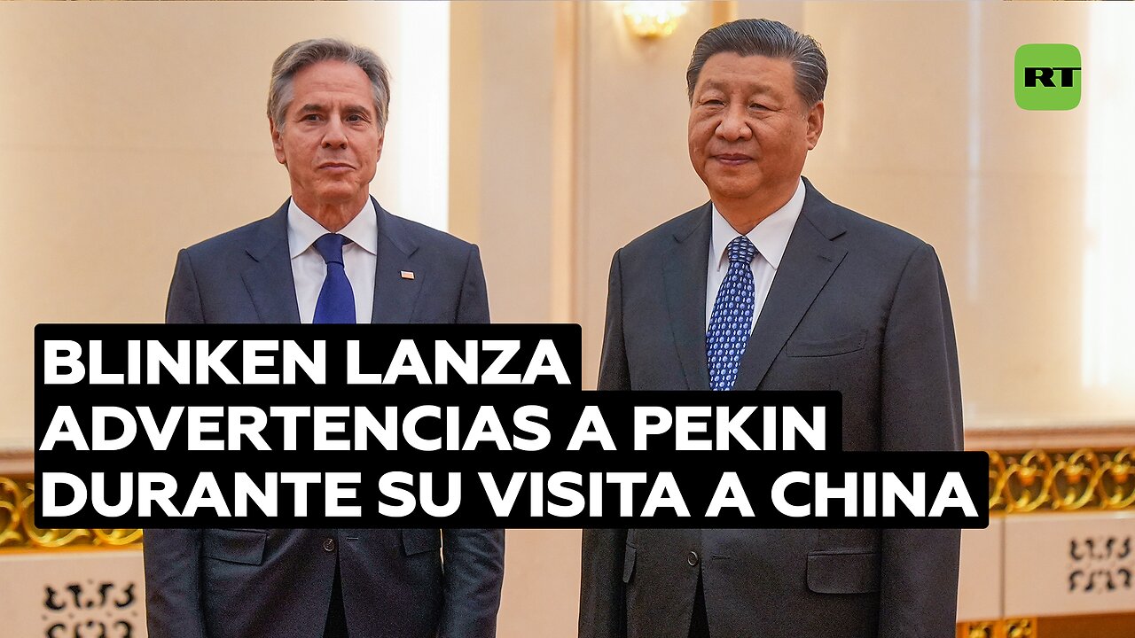 Blinken lanza advertencias a Pekin durante su visita a China