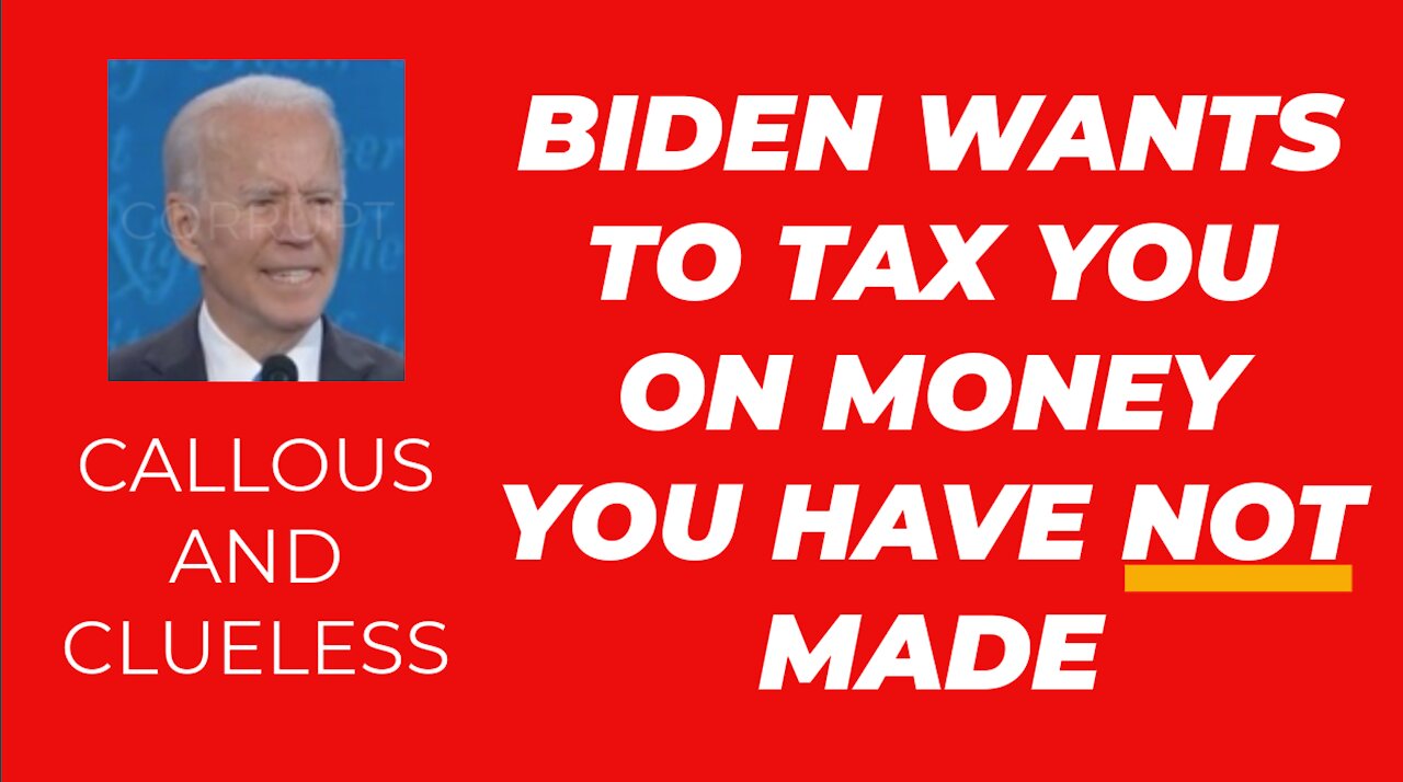 BIDEN WANTS TO TAX YOU ON MONEY YOU HAVE NOT ACTUALLY MADE