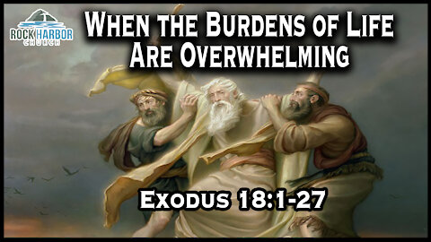 Sunday Sermon 4-11- 2021 When the Burdens of Life Are Overwhelming Exodus 18:1-27