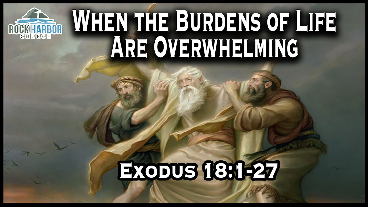 Sunday Sermon 4-11- 2021 When the Burdens of Life Are Overwhelming Exodus 18:1-27